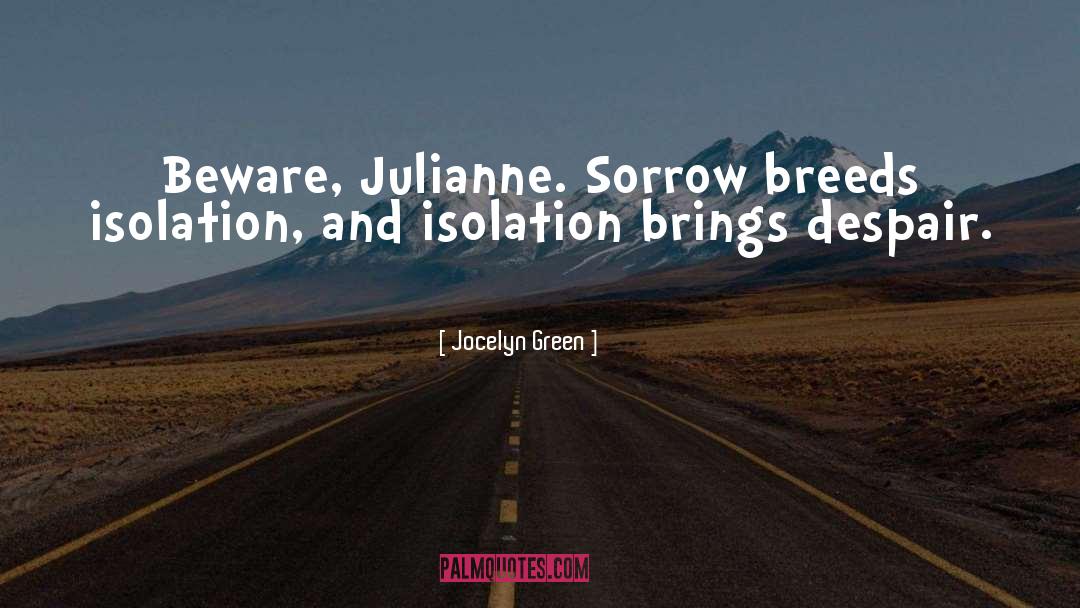 Jocelyn Green Quotes: Beware, Julianne. Sorrow breeds isolation,