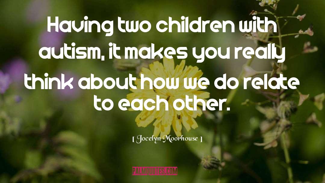 Jocelyn Moorhouse Quotes: Having two children with autism,