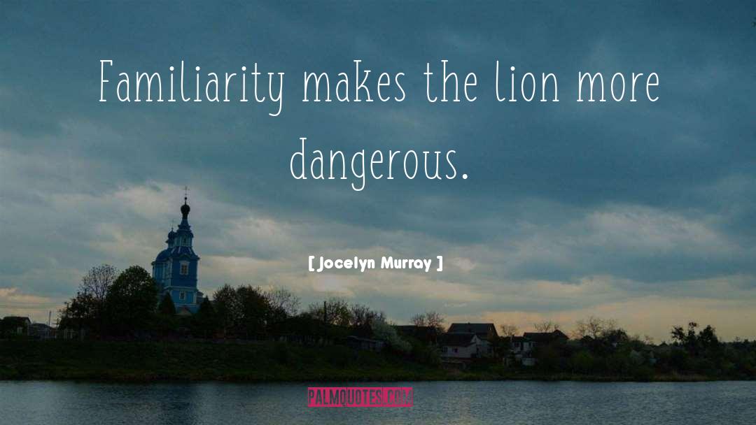 Jocelyn Murray Quotes: Familiarity makes the lion more