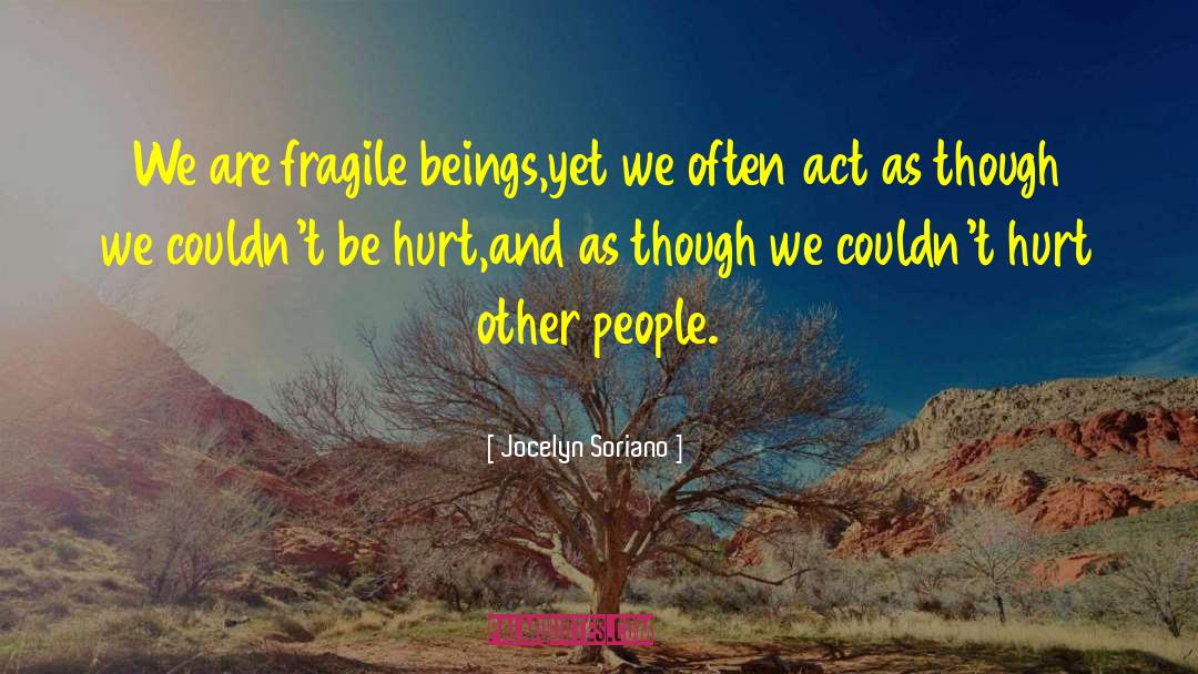 Jocelyn Soriano Quotes: We are fragile beings,yet we