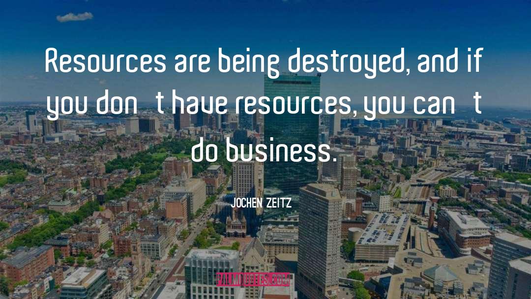 Jochen Zeitz Quotes: Resources are being destroyed, and