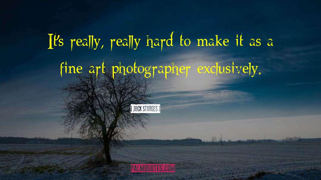 Jock Sturges Quotes: It's really, really hard to