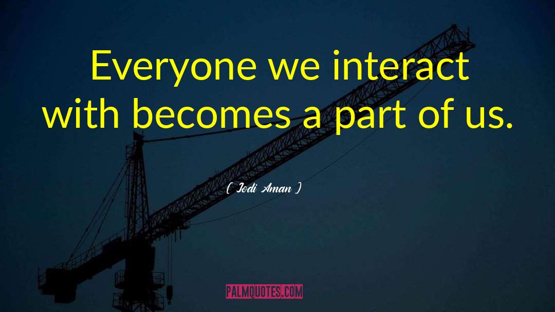 Jodi Aman Quotes: Everyone we interact with becomes