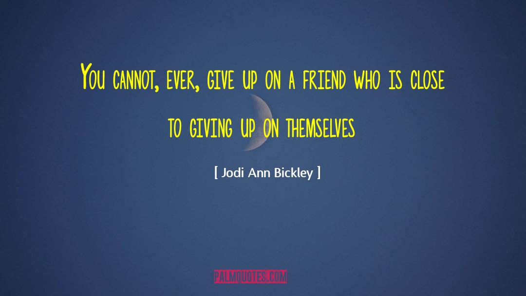 Jodi Ann Bickley Quotes: You cannot, ever, give up