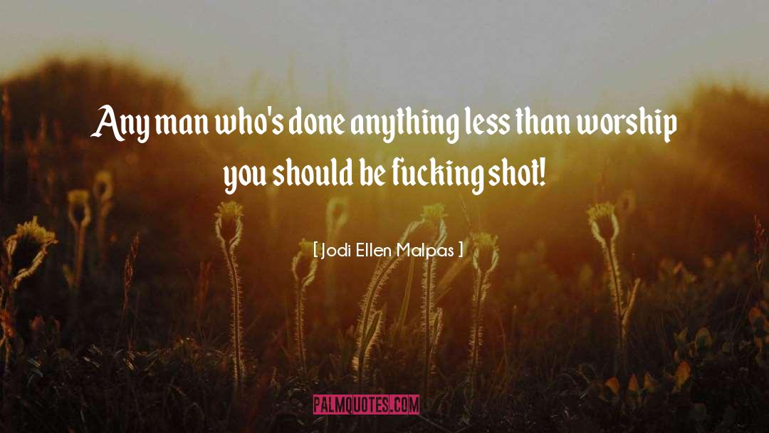 Jodi Ellen Malpas Quotes: Any man who's done anything