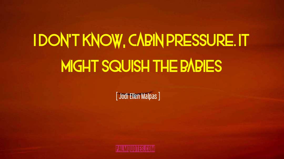 Jodi Ellen Malpas Quotes: I don't know, cabin pressure.