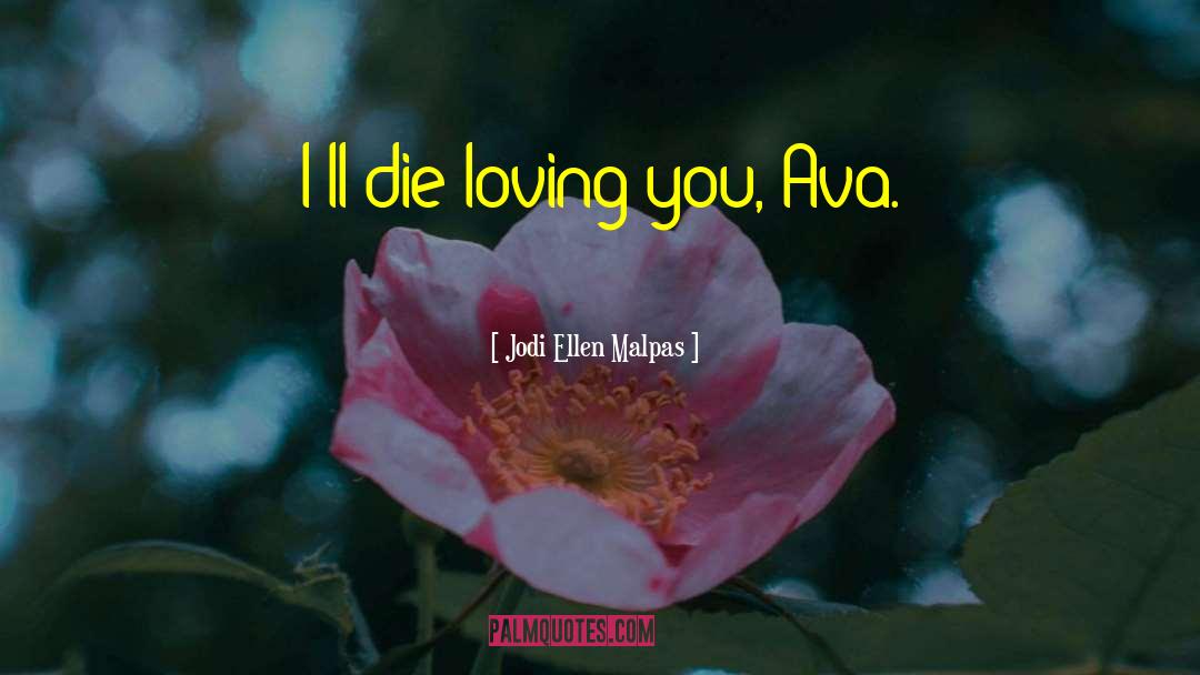 Jodi Ellen Malpas Quotes: I'll die loving you, Ava.