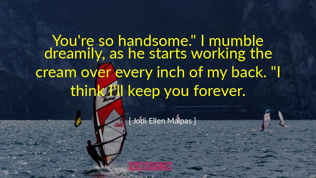 Jodi Ellen Malpas Quotes: You're so handsome.