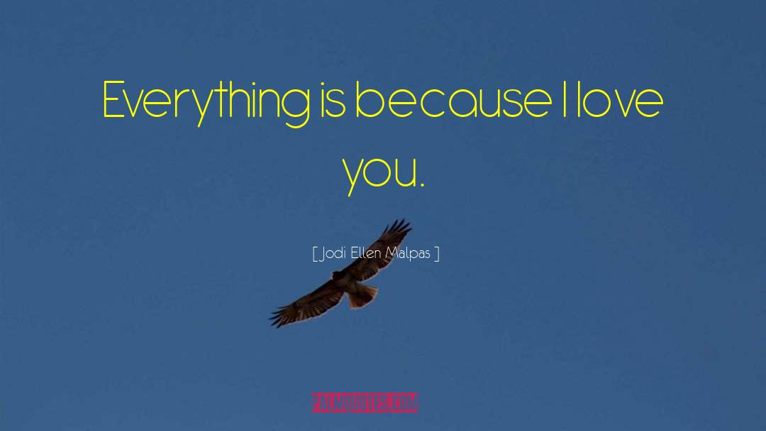 Jodi Ellen Malpas Quotes: Everything is because I love