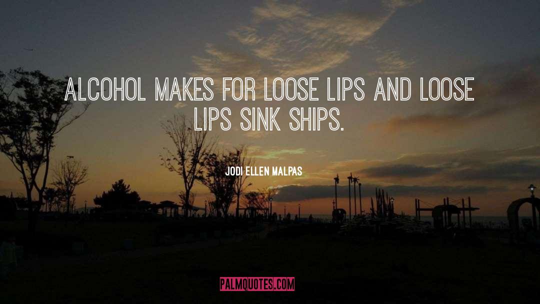 Jodi Ellen Malpas Quotes: Alcohol makes for loose lips