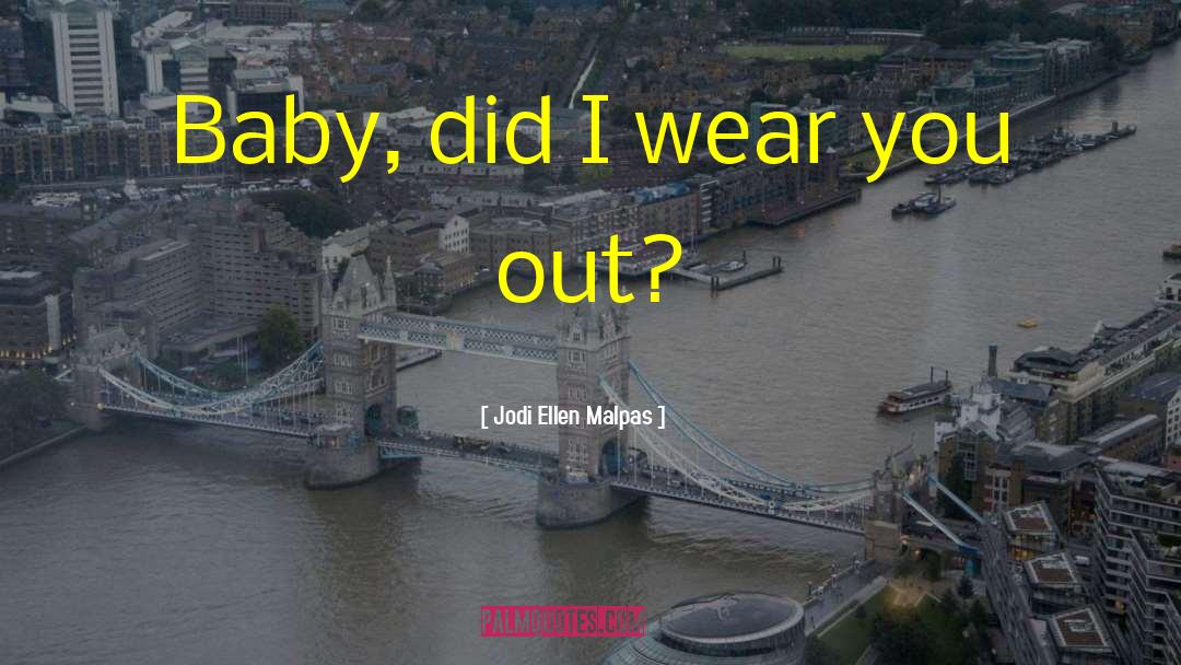 Jodi Ellen Malpas Quotes: Baby, did I wear you