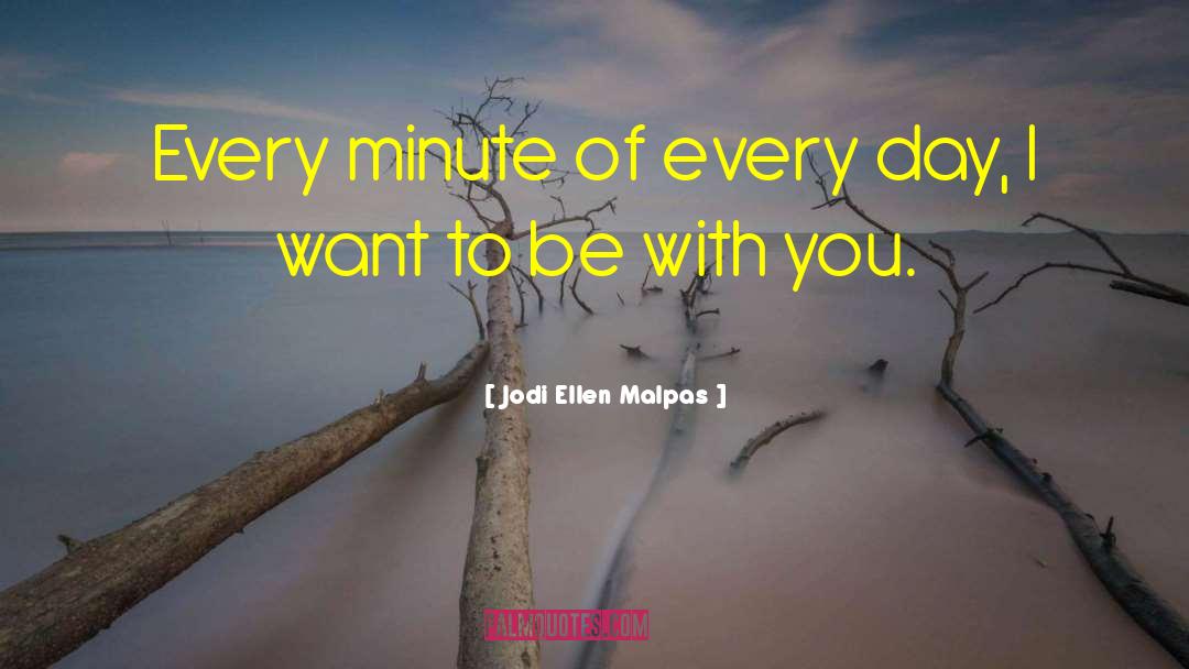 Jodi Ellen Malpas Quotes: Every minute of every day,