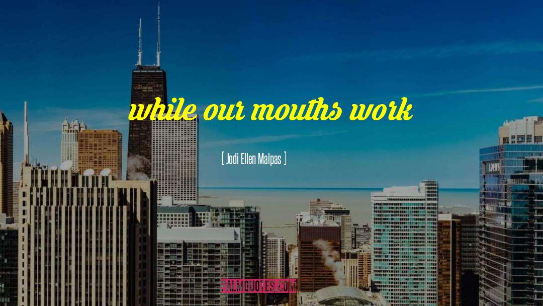Jodi Ellen Malpas Quotes: while our mouths work