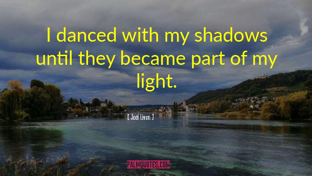 Jodi Livon Quotes: I danced with my shadows