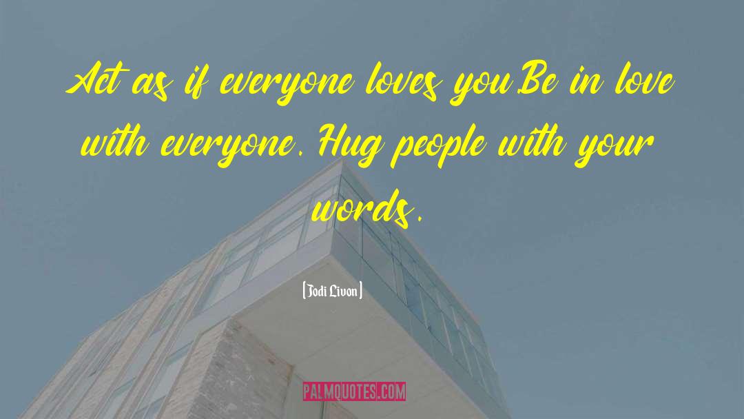 Jodi Livon Quotes: Act as if everyone loves