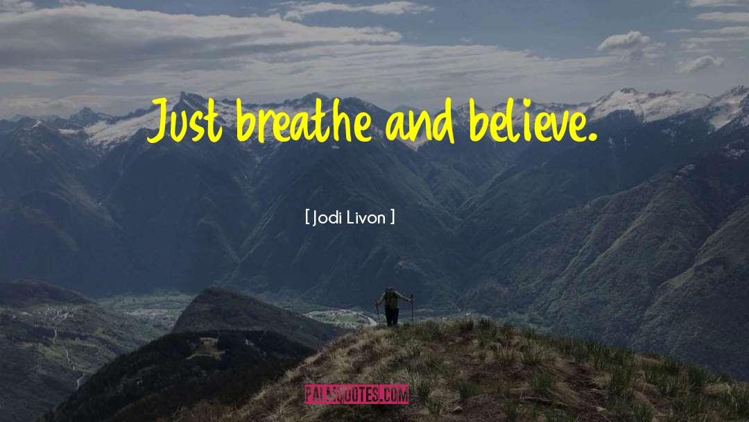 Jodi Livon Quotes: Just breathe and believe.