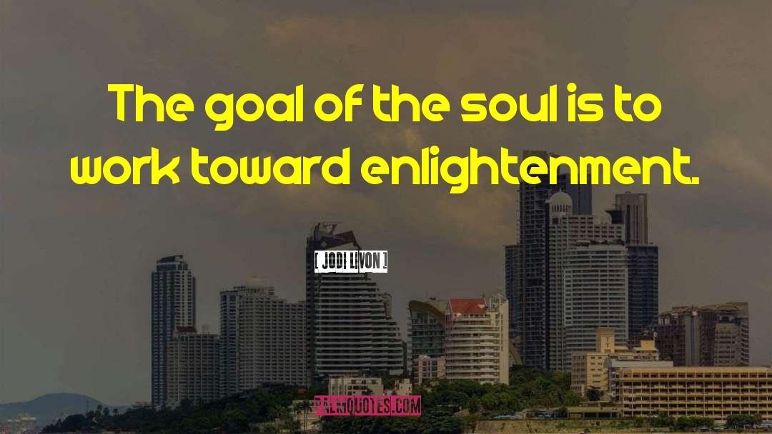 Jodi Livon Quotes: The goal of the soul