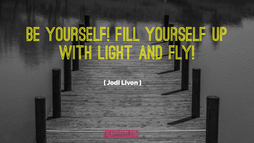 Jodi Livon Quotes: Be yourself! Fill yourself up