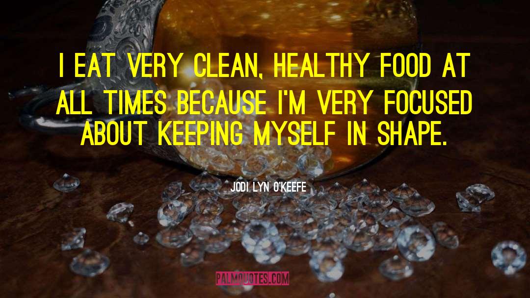 Jodi Lyn O'Keefe Quotes: I eat very clean, healthy