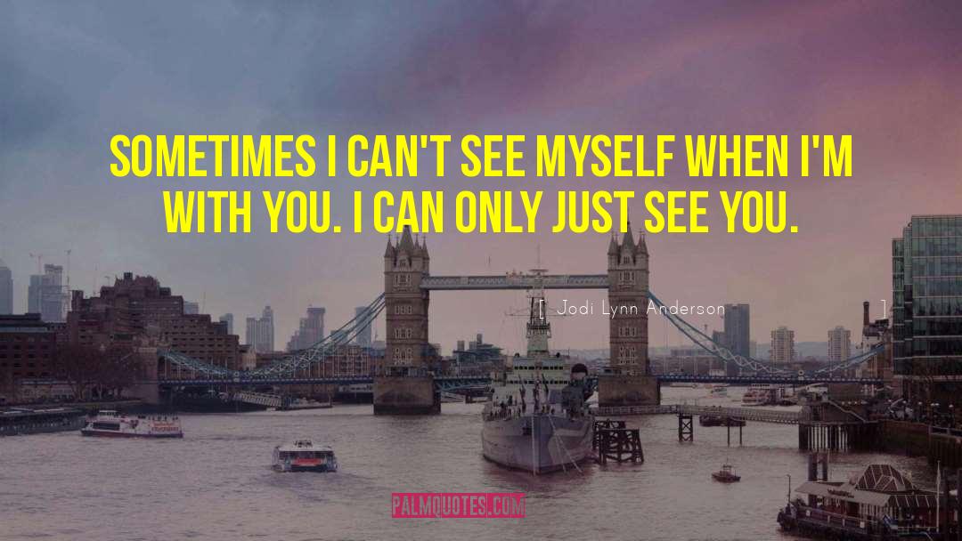 Jodi Lynn Anderson Quotes: Sometimes I can't see myself