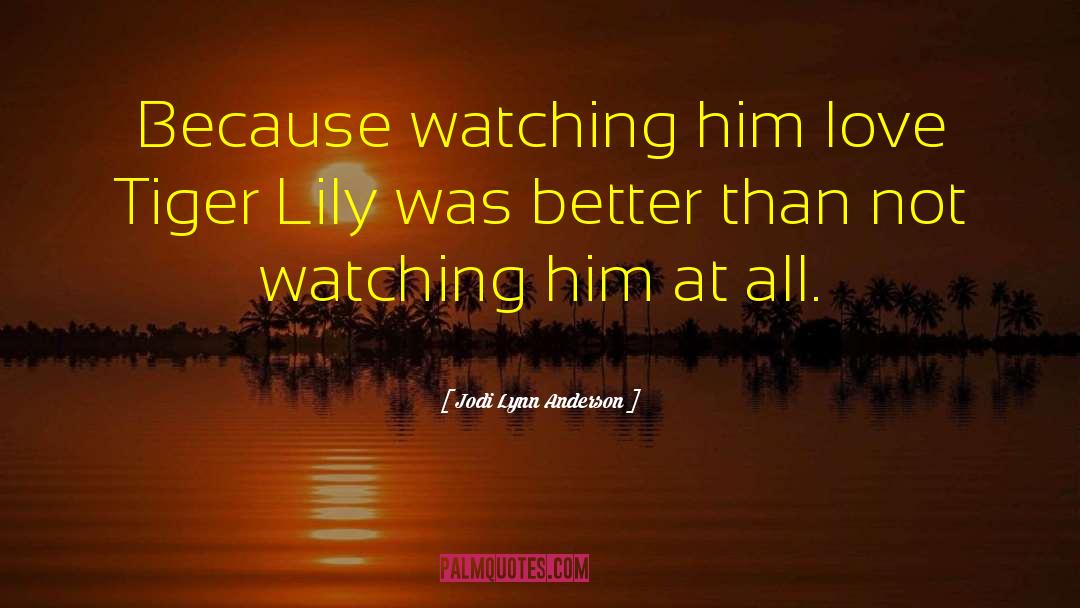 Jodi Lynn Anderson Quotes: Because watching him love Tiger