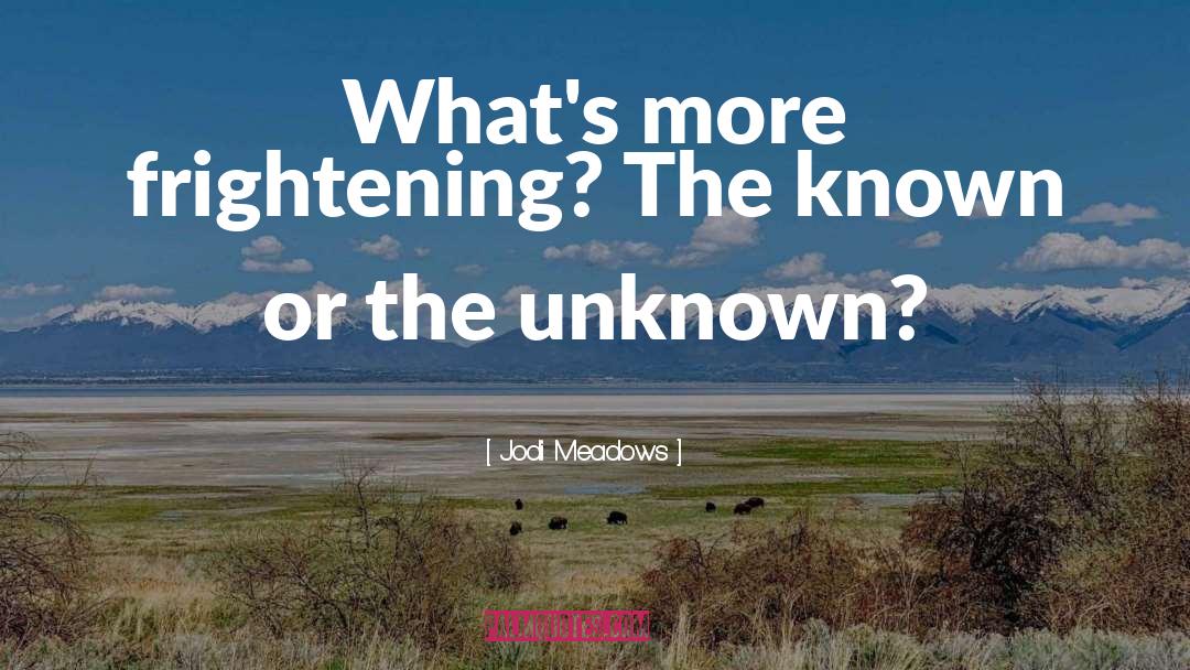 Jodi Meadows Quotes: What's more frightening? The known
