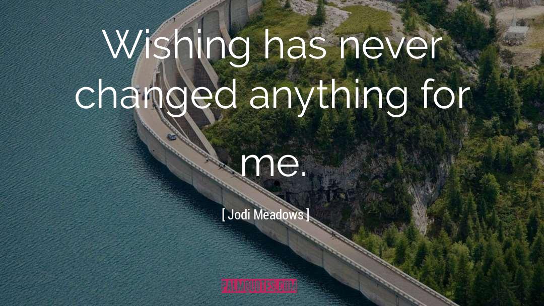 Jodi Meadows Quotes: Wishing has never changed anything