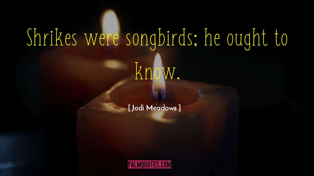 Jodi Meadows Quotes: Shrikes were songbirds; he ought