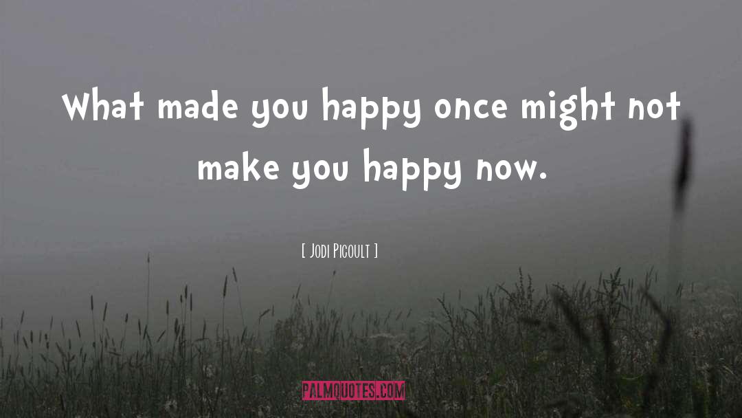 Jodi Picoult Quotes: What made you happy once