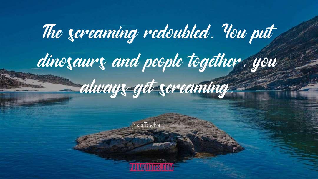 Jodi Taylor Quotes: The screaming redoubled. You put
