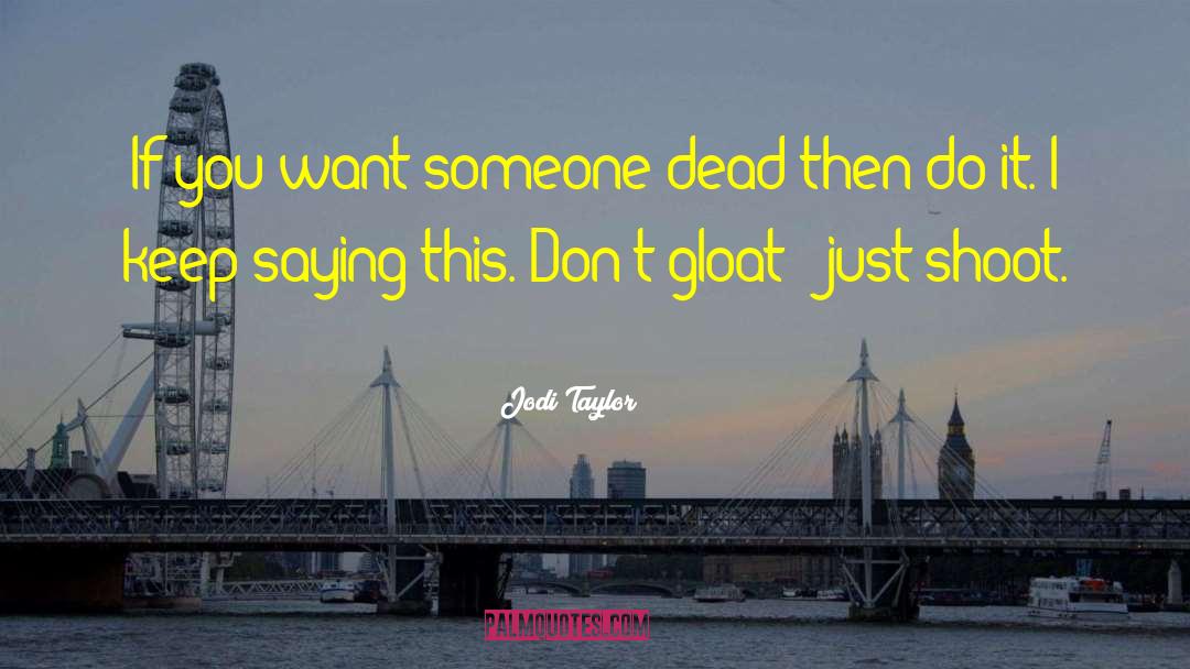 Jodi Taylor Quotes: If you want someone dead