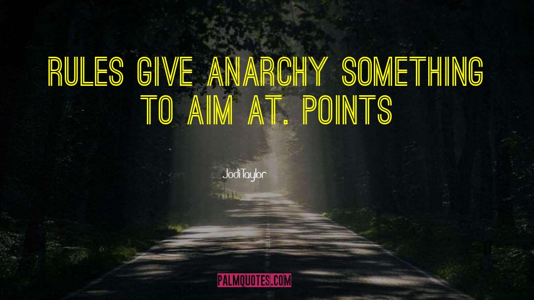 Jodi Taylor Quotes: Rules give anarchy something to