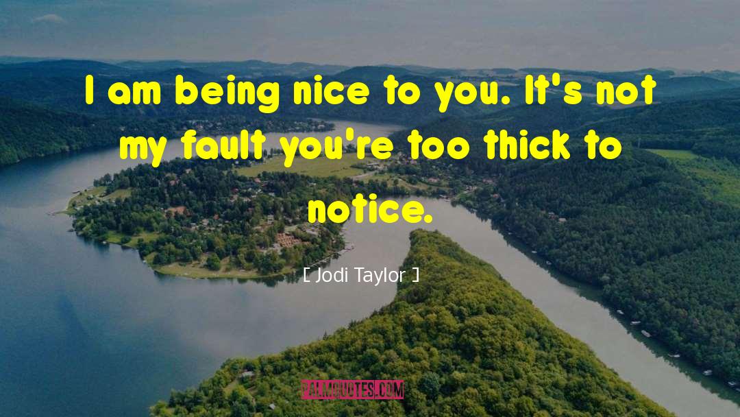 Jodi Taylor Quotes: I am being nice to