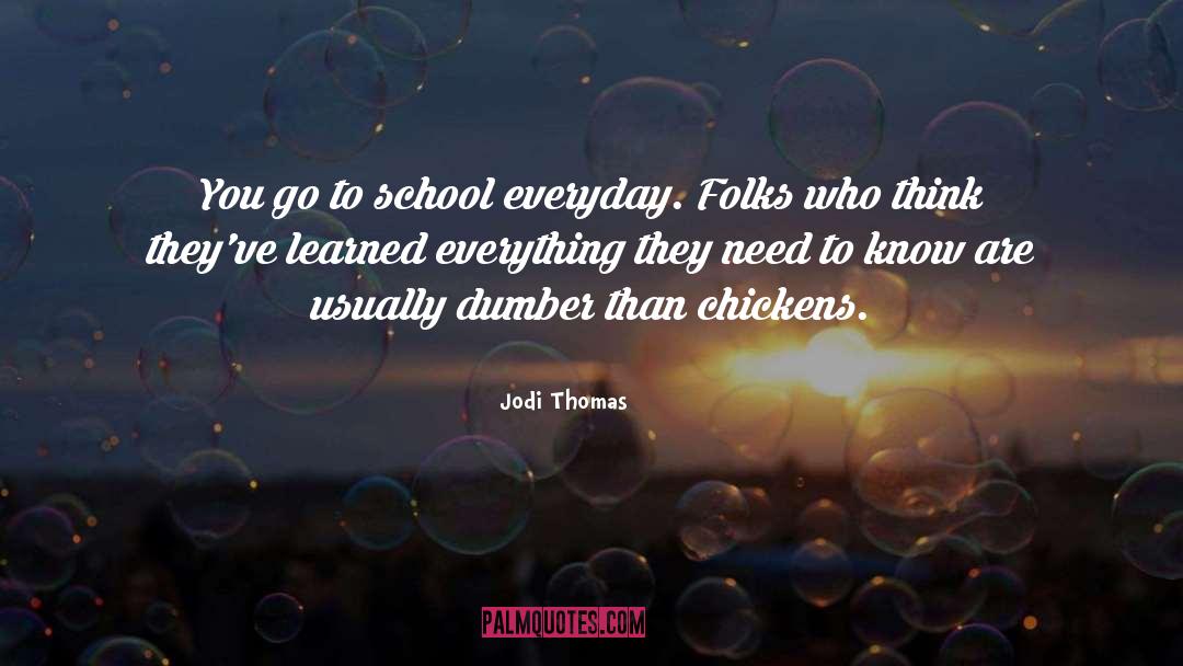 Jodi Thomas Quotes: You go to school everyday.