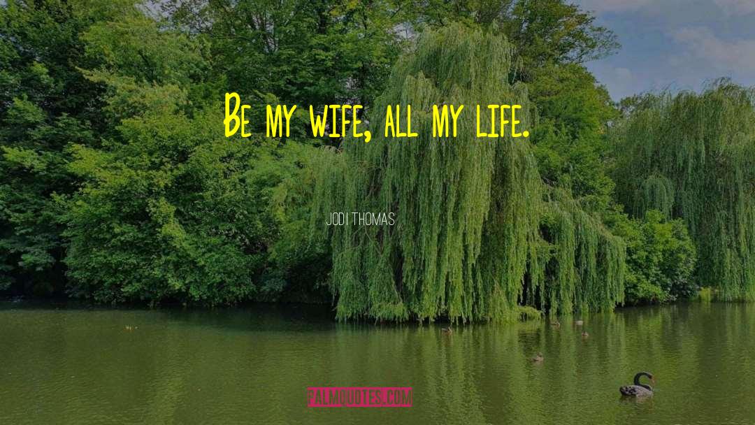 Jodi Thomas Quotes: Be my wife, all my