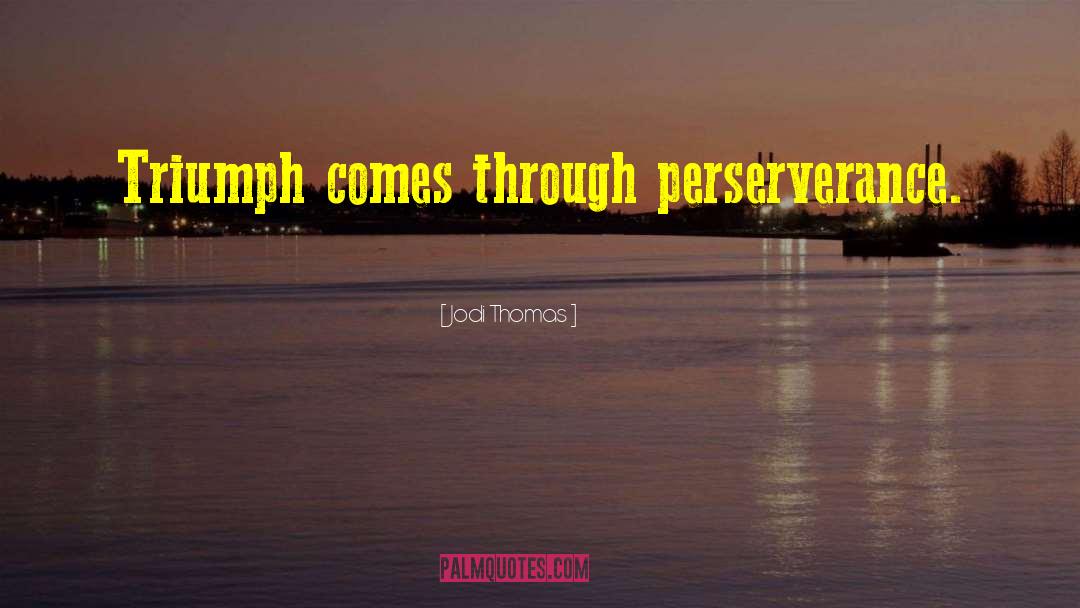 Jodi Thomas Quotes: Triumph comes through perserverance.