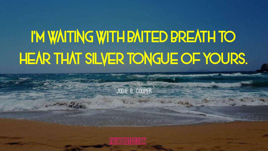 Jodie B. Cooper Quotes: I'm waiting with baited breath