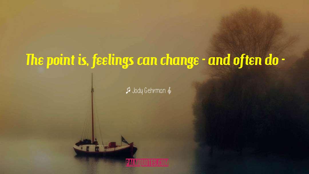 Jody Gehrman Quotes: The point is, feelings can