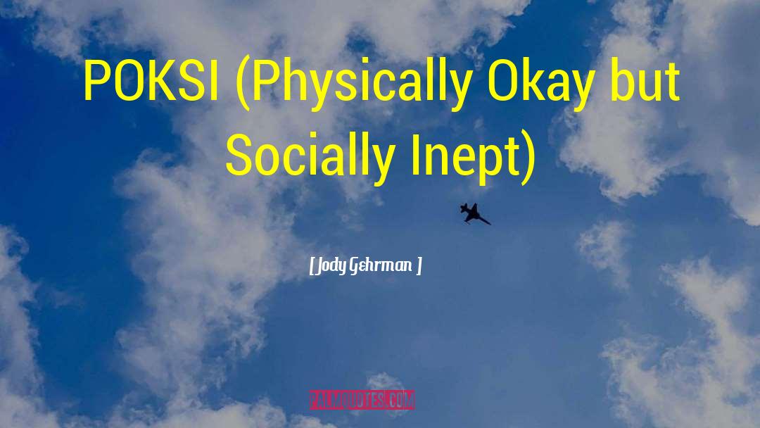 Jody Gehrman Quotes: POKSI (Physically Okay but Socially
