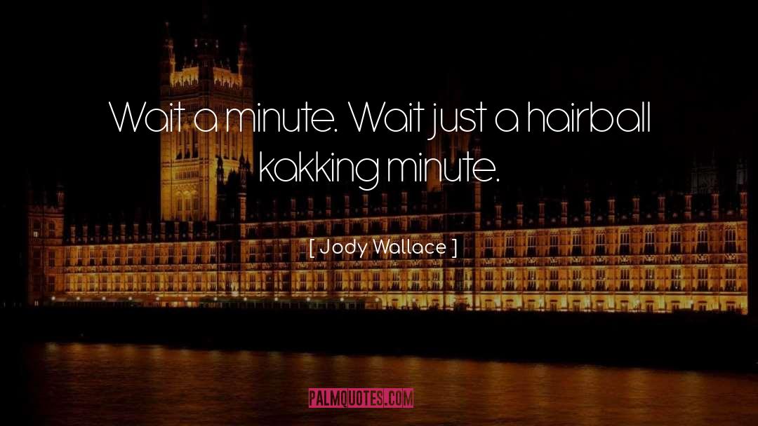 Jody Wallace Quotes: Wait a minute. Wait just