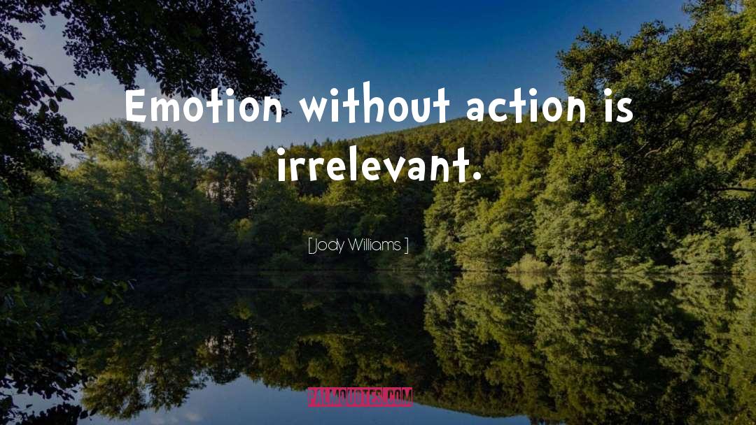 Jody Williams Quotes: Emotion without action is irrelevant.