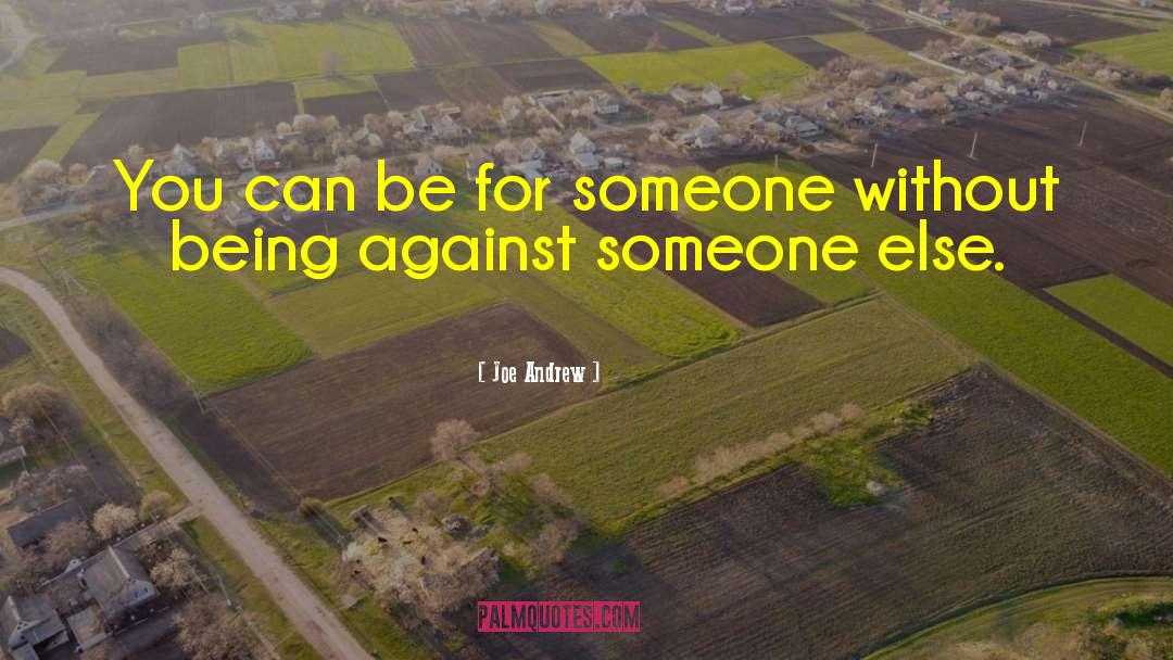 Joe Andrew Quotes: You can be for someone