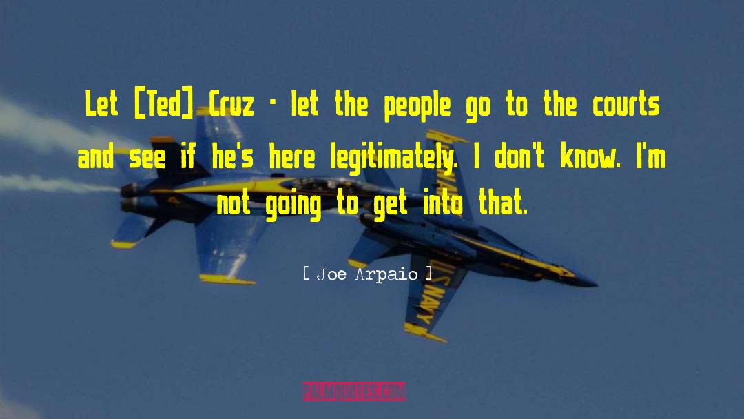Joe Arpaio Quotes: Let [Ted] Cruz - let