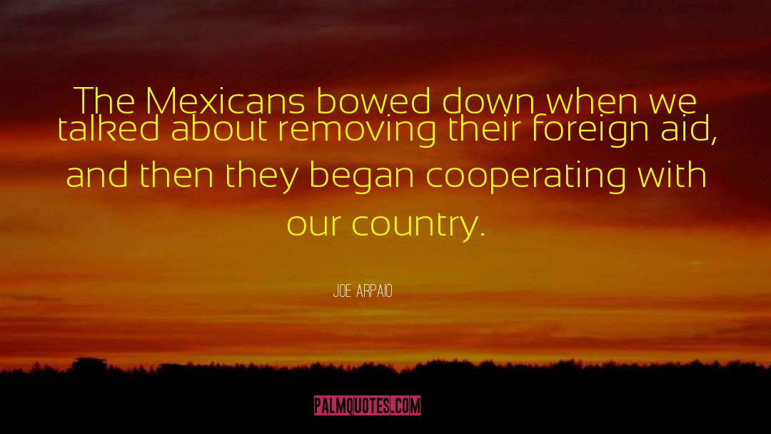 Joe Arpaio Quotes: The Mexicans bowed down when