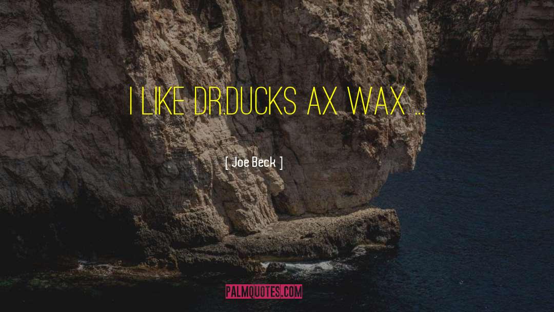 Joe Beck Quotes: I like Dr.Ducks Ax Wax