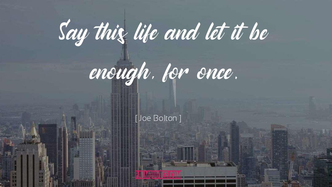 Joe Bolton Quotes: Say this life and let
