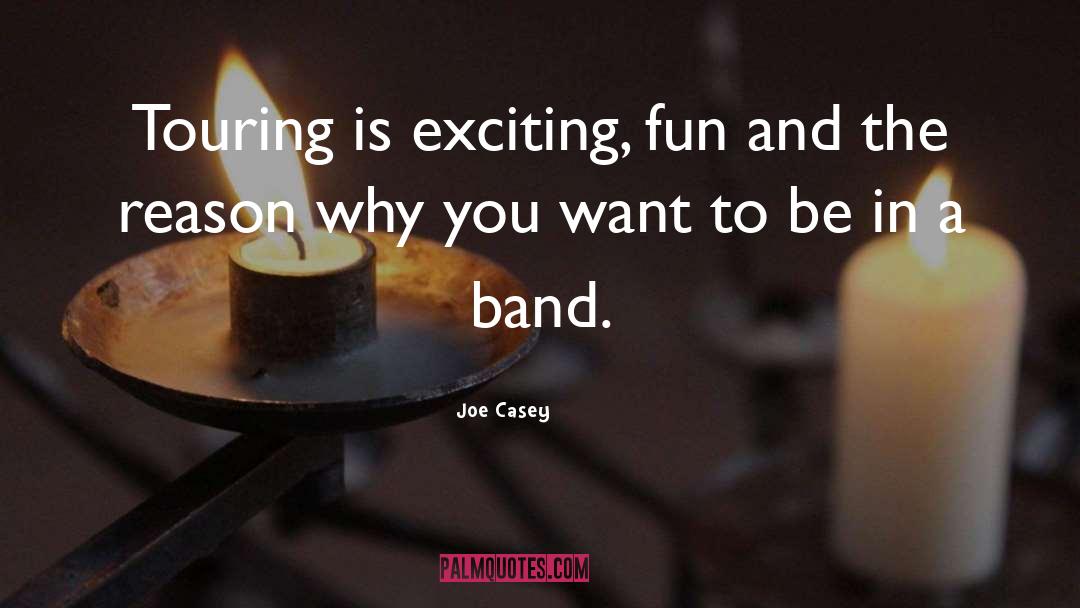 Joe Casey Quotes: Touring is exciting, fun and