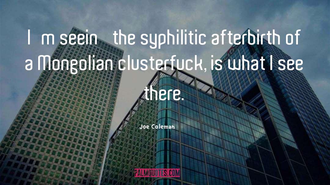 Joe Coleman Quotes: I'm seein' the syphilitic afterbirth
