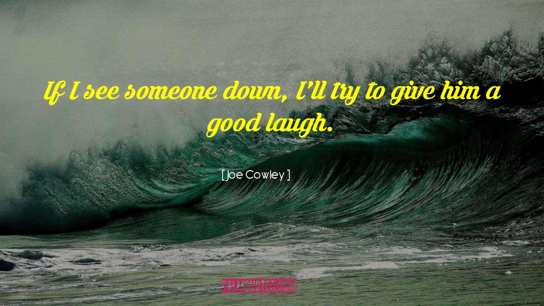 Joe Cowley Quotes: If I see someone down,