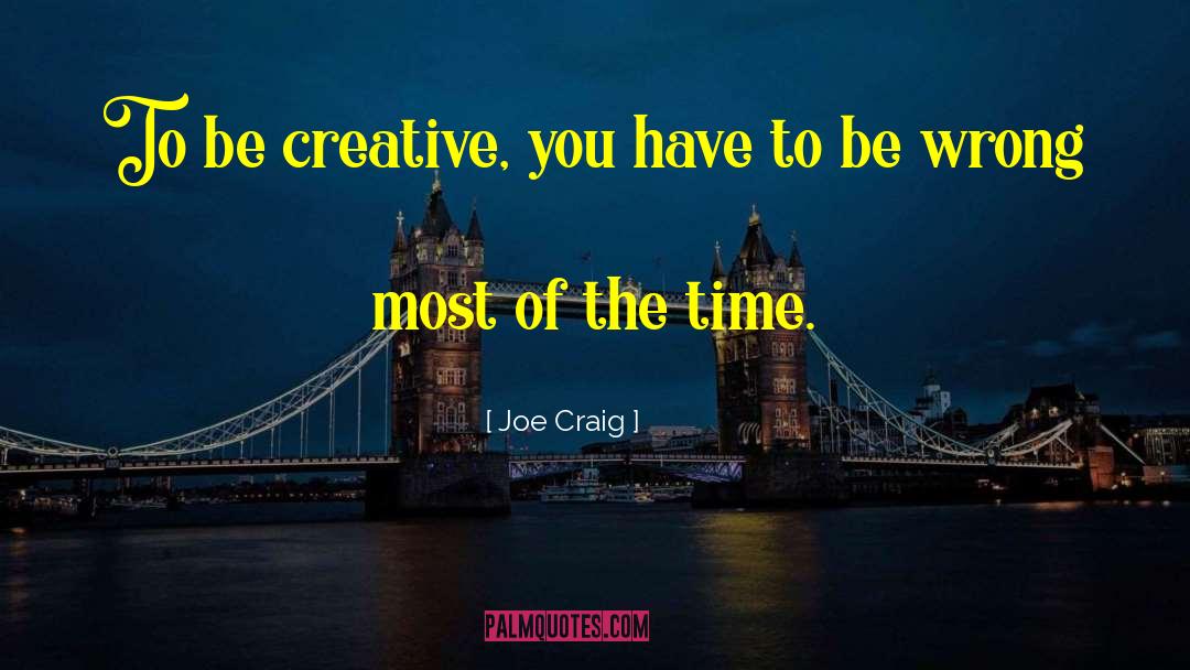 Joe Craig Quotes: To be creative, you have